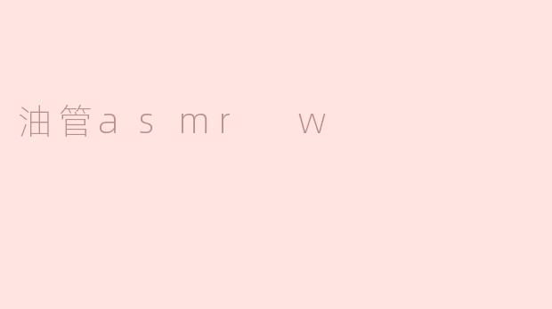 油管ASMR的魅力：探索“W”字母带来的耳朵享受